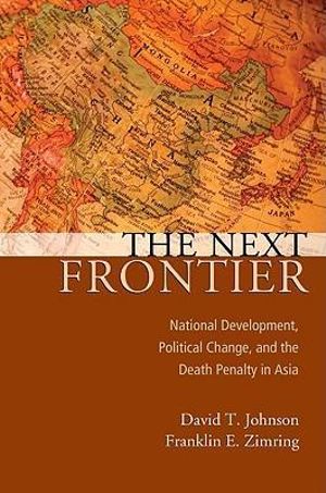 The Next Frontier : National Development, Political Change, and the Death Penalty in Asia - David T Johnson