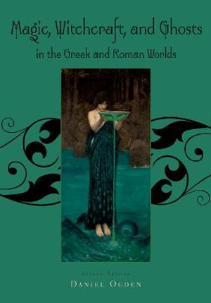 Magic, Witchcraft and Ghosts in the Greek and Roman Worlds : A Sourcebook - Daniel Ogden