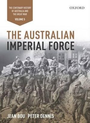 The Australian Imperial Force : Volume 5 The Centenary History of Australia and the Great War - Jean Bou