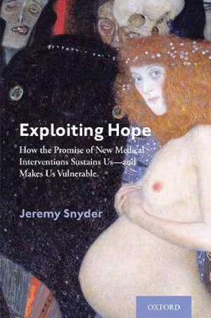 Exploiting Hope : How the Promise of New Medical Interventions Sustains Us--And Makes Us Vulnerable - Jeremy Snyder