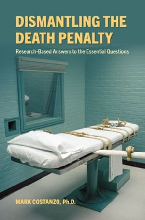 Dismantling the Death Penalty : Research-Based Answers to the Essential Questions - Mark Costanzo