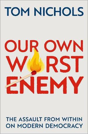 Our Own Worst Enemy : The Assault from within on Modern Democracy - Tom Nichols