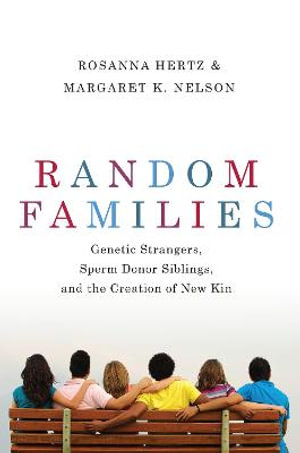 Random Families Genetic Strangers Sperm Donor Siblings & the Creation of New Kin : Genetic Strangers, Sperm Donor Siblings, and the Creation of New Kin - Rosanna Hertz