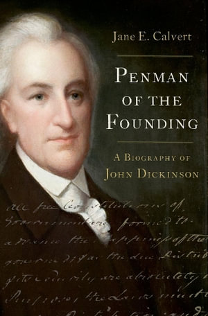 Penman of the Founding A Biography of John Dickinson : A Biography of John Dickinson - Jane E. Calvert