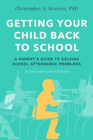 Getting Your Child Back to School : A Parent's Guide to Solving School Attendance Problems, Revised Updated Editio - Christopher A. Kearney