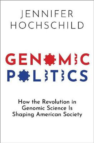 Genomic Politics : How the Revolution in Genomic Science Is Shaping American Society - Jennifer Hochschild