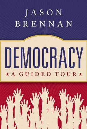 Democracy A Guided Tour : A Guided Tour - Jason Brennan