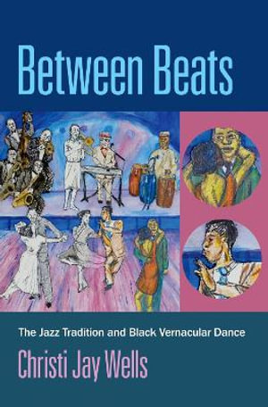 Between Beats The Jazz Tradition and Black Vernacular Dance : The Jazz Tradition and Black Vernacular Dance - Christi Jay Wells