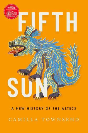 Fifth Sun A New History of the Aztecs : A New History of the Aztecs - Camilla Townsend