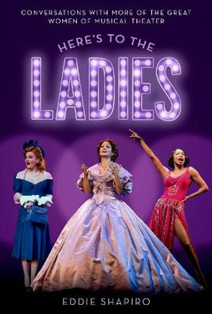 Here's to the Ladies Conversations with More of the Great Women of Musical Theat : Conversations with More of the Great Women of Musical Theater - Eddie Shapiro