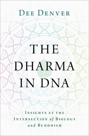 The Dharma in DNA : Insights at the Intersection of Biology and Buddhism - Dee Denver