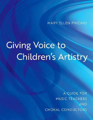 Giving Voice to Children's Artistry : A Guide for Music Teachers and Choral Conductors - Mary Ellen Pinzino