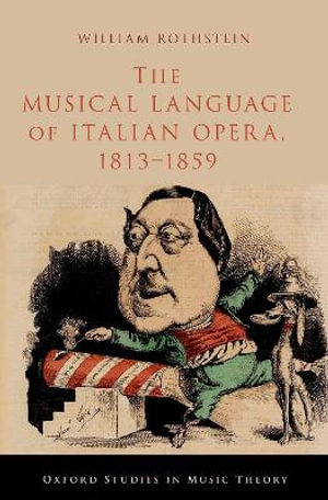 The Musical Language of Italian Opera 1813-1859 : Oxford Studies in Music Theory - William Rothstein