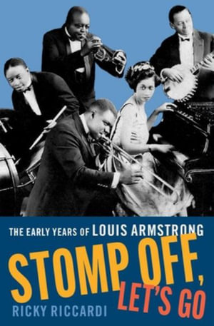 Stomp Off, Let's Go The Early Years of Louis Armstrong : The Early Years of Louis Armstrong - Ricky Riccardi