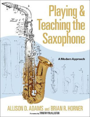 Playing & Teaching the Saxophone A Modern Approach : A Modern Approach - Allison D. Adams