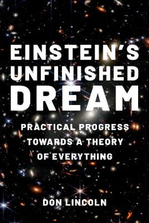 Einstein's Unfinished Dream Practical Progress Towards a Theory of Everything : Practical Progress Towards a Theory of Everything - Don Lincoln