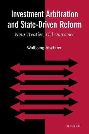 Investment Arbitration and State-Driven Reform : New Treaties, Old Outcomes - Wolfgang Alschner