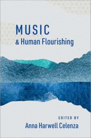 Music and Human Flourishing : The Humanities and Human Flourishing - Anna Harwell Celenza