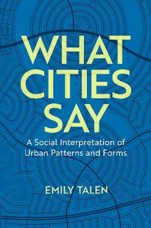 What Cities Say : A Social Interpretation of Urban Patterns and Forms - Emily Talen