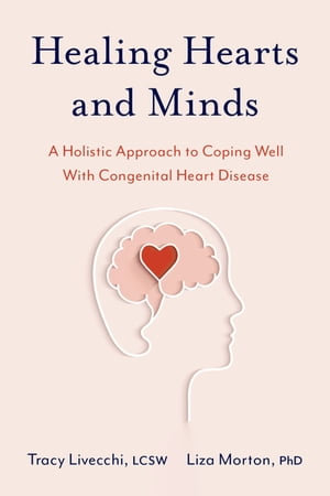 Healing Hearts and Minds : A Holistic Approach to Coping Well with Congenital Heart Disease - Tracy Livecchi