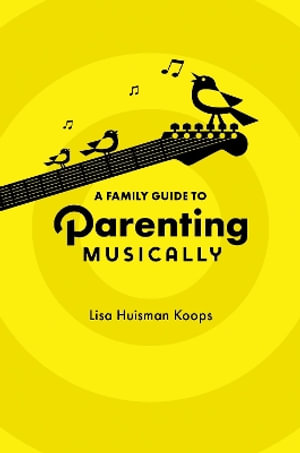 A Family Guide to Parenting Musically - Lisa Huisman Koops