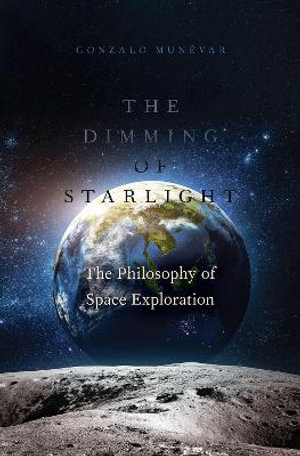 The Dimming of Starlight : The Philosophy of Space Exploration - Gonzalo Munevar