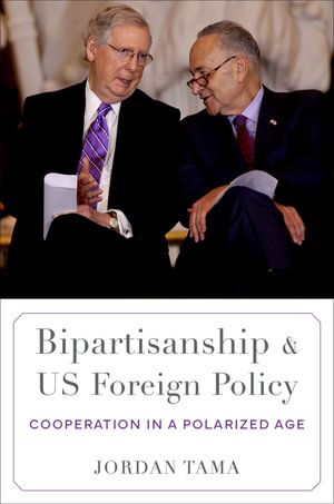 Bipartisanship and US Foreign Policy : Cooperation in a Polarized Age - Jordan Tama