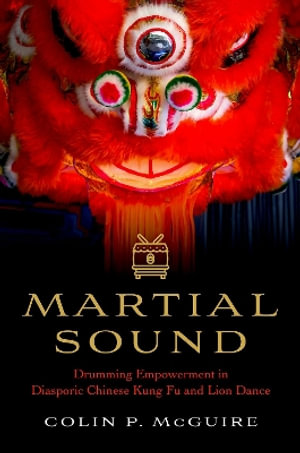 Martial Sound : Drumming Empowerment in Diasporic Chinese Kung Fu and Lion Dance - Colin P. McGuire