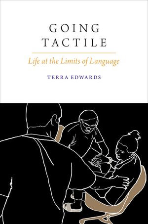 Going Tactile : Life at the Limits of Language - Terra Edwards