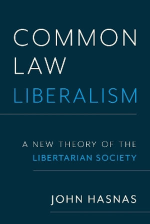 Common Law Liberalism : A New Theory of the Libertarian Society - John Hasnas