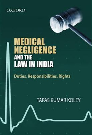 Medical Negligence and the Law in India : Duties, Responsibilities, Rights - Tapas Kumar Koley