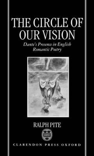 The Circle of Our Vision : Dante's Presence in English Romantic Poetry - Ralph Pite