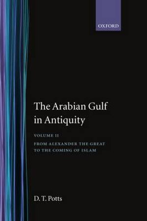 The Arabian Gulf in Antiquity : Volume 2: From Alexander the Great to the Coming of Islam - D. T. Potts