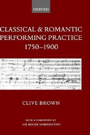 Classical and Romantic Performing Practice 1750-1900 - Clive Brown