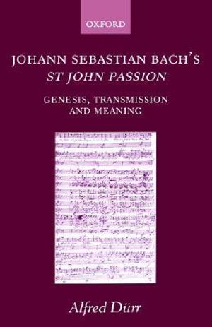 Johann Sebastian Bach's St John Passion : Genesis, Transmission, and Meaning - Alfred D&uuml;rr