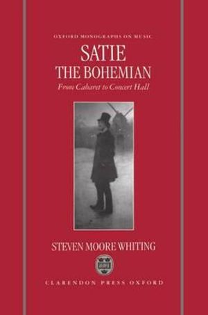 Satie the Bohemian : From Cabaret to Concert Hall - Steven Moore Whiting