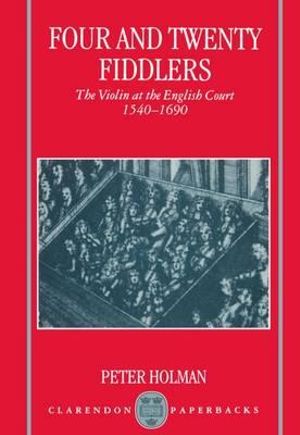 Four and Twenty Fiddlers : The Violin at the English Court 1540-1690 - Peter Holman