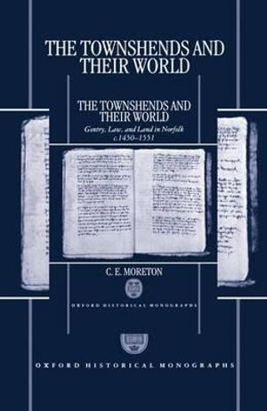 The Townshends and their World : Gentry, Law, and Land in Norfolk c.1450-1551 - C. E. Moreton