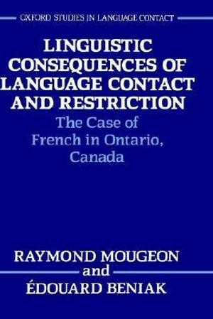 Linguistic Consequences of Language Contact and Restriction : The Case of French in Ontario, Canada - Raymond Mougeon