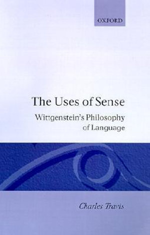 The Uses of Sense : Wittgenstein's Philosophy of Language - Charles Travis