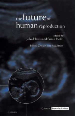 The Future of Human Reproduction : Ethics, Choice, and Regulation - John Harris