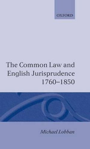 The Common Law and English Jurisprudence, 1760-1850 - Michael Lobban