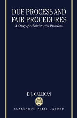 Due Process and Fair Procedures : A Study of Administrative Procedures - D. J. Galligan