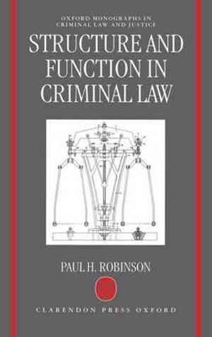 Structure and Function in Criminal Law : Oxford Monographs on Criminal Law and Justice - Paul H. Robinson