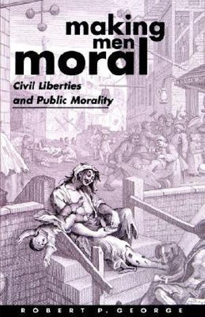 Making Men Moral : Civil Liberties and Public Morality - Robert P. George