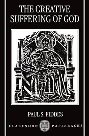 The Creative Suffering of God : Clarendon Paperbacks - Paul S. Fiddes