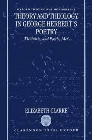 Theory and Theology in George Herbert's Poetry : Divinitie, and Poesie, Met - Elizabeth Clarke