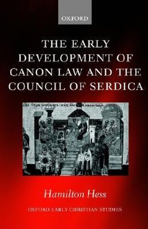 The Early Development of Canon Law and the Council of Serdica : Oxford Early Christian Studies - Hamilton Hess