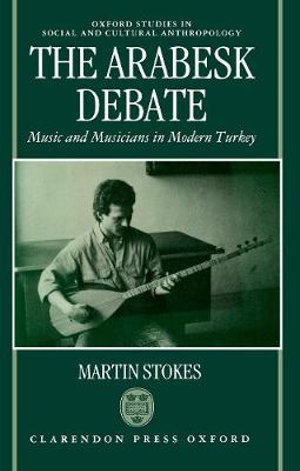 The Arabesk Debate : Music and Musicians in Modern Turkey - Martin Stokes