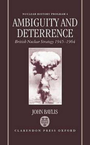 Ambiguity and Deterrence : British Nuclear Strategy 1945-1964 - John Baylis